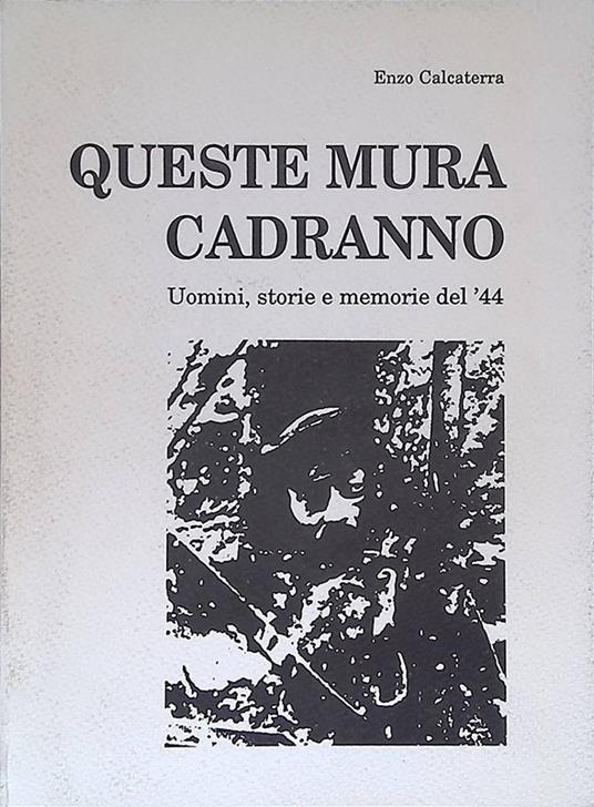 Queste mura cadranno. Uomini, storie e memorie del '44 - Enzo Calcaterra - copertina