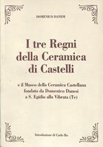 I tre Regni della Ceramica di Castelli. E il museo della ceramica popolare castellana di D. Danesi in S. Egidio alla Vibrata