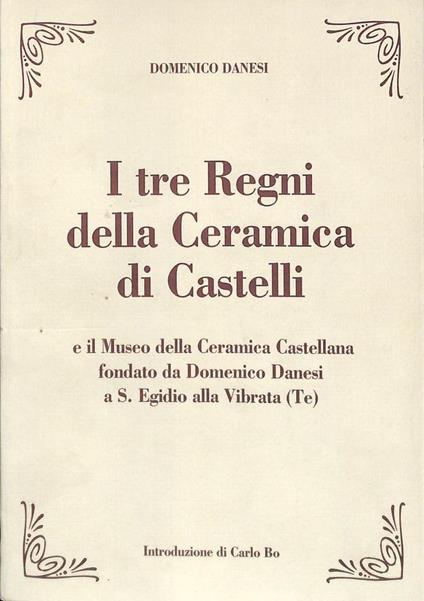 I tre Regni della Ceramica di Castelli. E il museo della ceramica popolare castellana di D. Danesi in S. Egidio alla Vibrata - Domenico Danesi - copertina