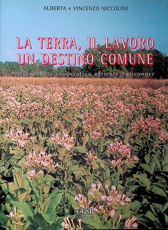 La terra, il lavoro un destino comune. Storia della cooperativa agricola Agricooper - Alberta Niccolini - copertina
