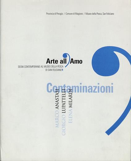 Arte all'amo, segni contemporanei al Museo della pesca di San Feliciano. Contaminazioni. Marco Anastasi, Giorgio Lupattelli, Elena Milardi - Emidio De Albentiis - copertina
