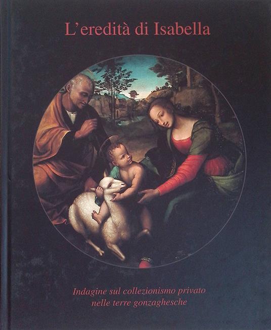 L' eredità di Isabella. Indagine sul collezionismo privato nelle terre gonzaghesche - Carlo Micheli - copertina