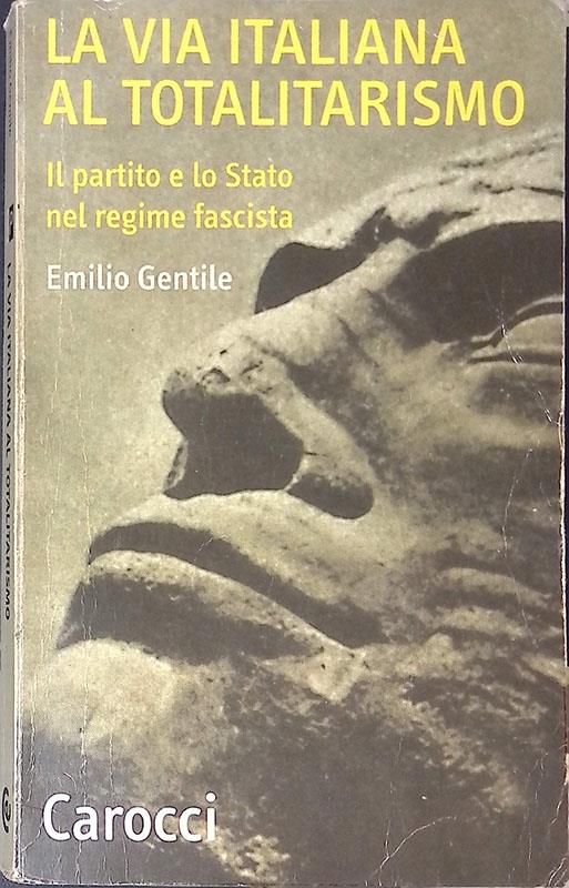La via italiana al totalitarismo. Il partito e lo stato nel regime fascista - Emilio Gentile - copertina