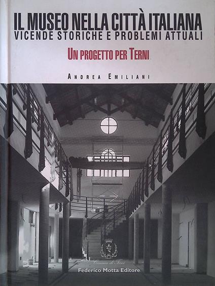 Il museo nella città italiana. Vicende storiche e problemi attuali. Un progetto per Terni - Andrea Emiliani - copertina