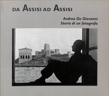 Da Assisi ad Assisi. Andrea De Giovanni , Storia di un Fotografo - copertina