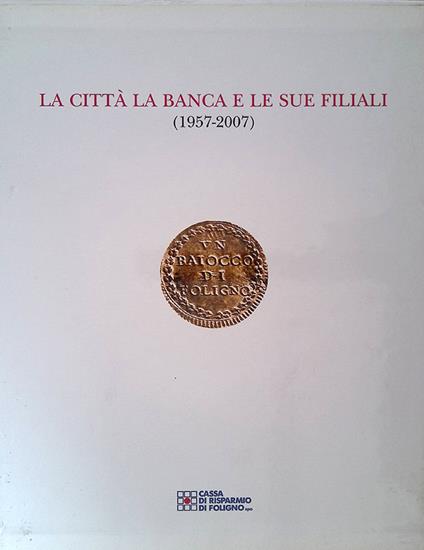 Fondazione Cassa di Risparmio di Foligno. I primi 15 anni - La città la banca e le sue filiali 1957-2007 - Foligno Bevagna cannara.. - copertina