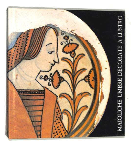 Maioliche umbre decorate a lustro. Il rinascimento e la ripresa ottocentesca: Deruta, Gualdo Tadino, Gubbio - copertina