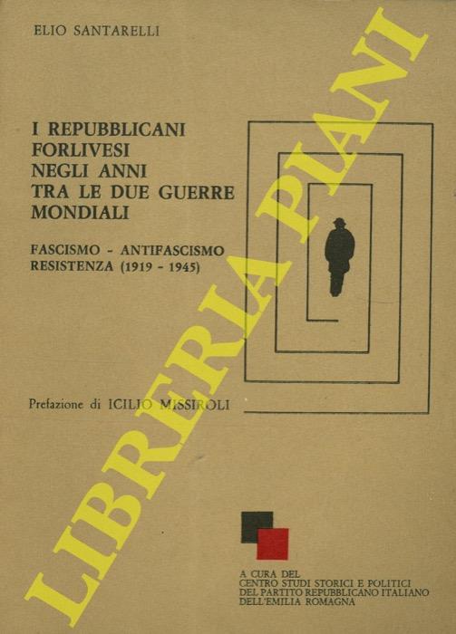 I repubblicani forlivesi negli anni tra le due guerre mondiali (Fascismo. Antifascismo. Resistenza) 1919-1945. Prefazione di Icilio Missiroli