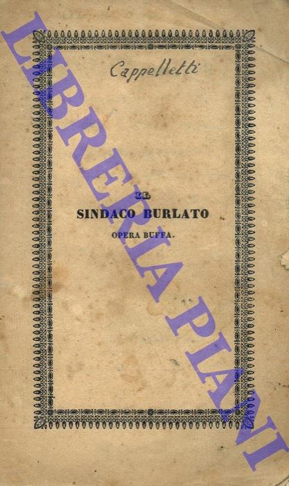 Il sindaco burlato. Opera buffa in due atti. Musica del Maestro Cavaliere Carlo Cappelletti da rappresentare la prima volta in Bologna nel Teatro Contavalli la primavera del 1844