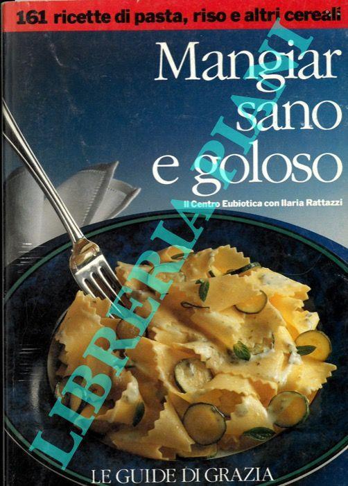 Mangiar sano e goloso. 161 ricette di pasta, riso e altri cereali. 211 ricette di uova, formaggio e dolci - Ilaria Rattazzi - copertina