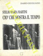 Stelio Maria Martini. Ciò che mostra il tempo. Tavole, scritture, bio-bibliografia, antologia critica