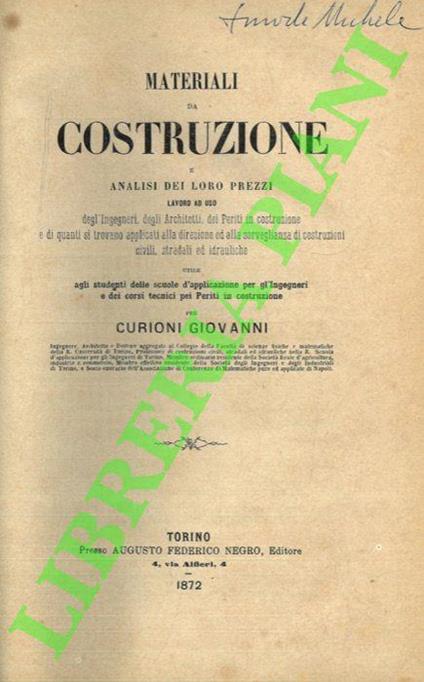 Materiali da costruzione e analisi dei loro prezzi. Lavoro ad uso degli Ingegneri, dei Misuratori, degli Intraprenditori e di quanti si trovano applicati alla sorveglianza e all'esecuzione di costruzioni civili, stradali ed idrauliche. Utile agli stu - Giovanni Curioni - copertina