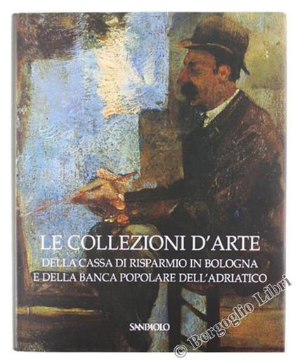 Le Collezioni D'arte Della Cassa di Risparmio in Bologna e Della Banca Popolare Dell'adriatico - Anna Coliva - copertina