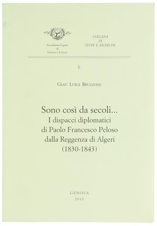 Sono Così da Secoli… I Dispacci Diplomatici di Paolo Francesco Peloso Dalla Reggenza di Algeri (1830-1843) - Gian Luigi Bruzzone - copertina