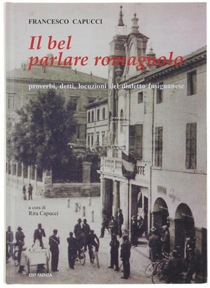 Il Bel Parlare Romagnolo. Proverbi, Detti, Locuzioni Del Dialetto Fusignanese. a Cura di Rita Capucci - Francesco Capucci - copertina