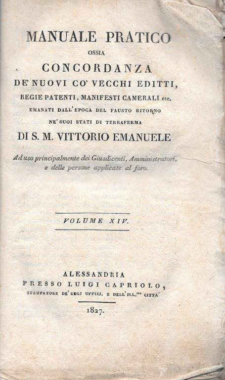 Manuale Pratico ossia concordanza de' nuovi co' vecchi editti, regie patenti, manifesti camerali etc, emanati all'epoca del fausto ritorno ne' suoi stati di terraferma di S.M. Vittorio Emanuele. Ad uso principalmente dei Giusdicenti, Amministratori, - copertina