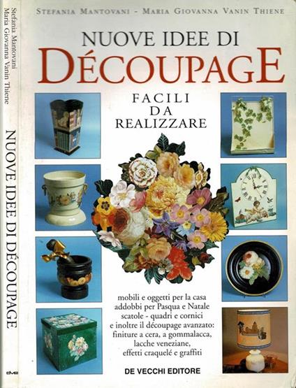 Nuove idee di dècoupage facili da realizzare. Mobili e oggetti per la casa, addobbi per Pasqua e Natale, scatole - quadri e cornici e inoltre il dècoupage avanzato: finiture a cera, a gommalacca, lacche veneziane, effetti craquelè e graffiti - copertina