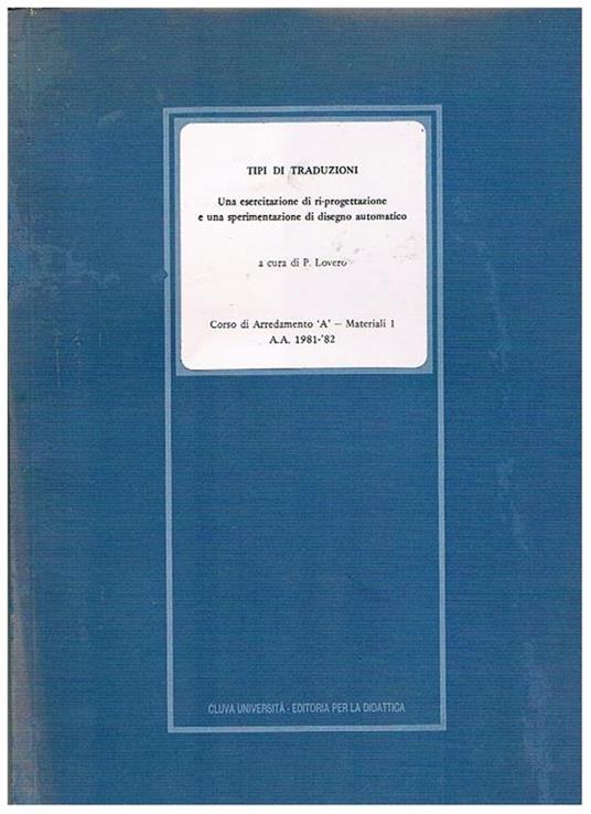 Tipi di traduzioni, un esperimento di ri-progettazione e una sperimentazione di disegno eutomatico. Corso di arredamento A - materiali 1. Anno accademico 1981-82 - P. Lovero - copertina