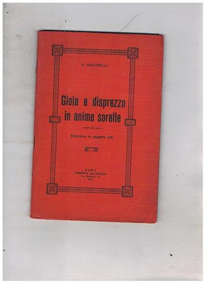 Gioia e disprezzo in anime sorelle. Dramma in quattro atti - G. Antonelli - copertina