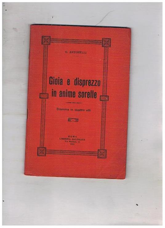 Gioia e disprezzo in anime sorelle. Dramma in quattro atti - G. Antonelli - copertina