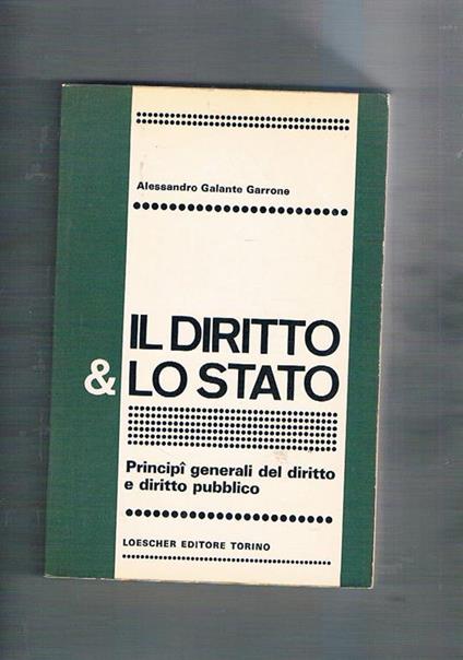 Il diritto & lo stato. Principì gener ali del diritto e diritto pubblico - Alessandro Galante Garrone - copertina