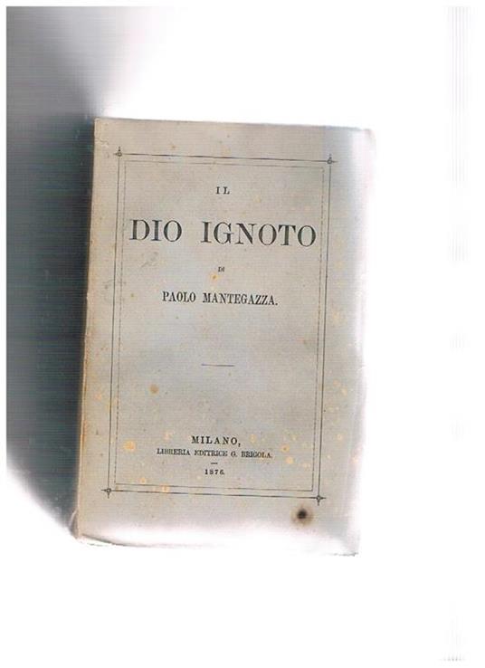 Il Dio ignoto. Romanzo di argomentazione filosofico-religiosa. Prima pedizione - Paolo Mantegazza - copertina