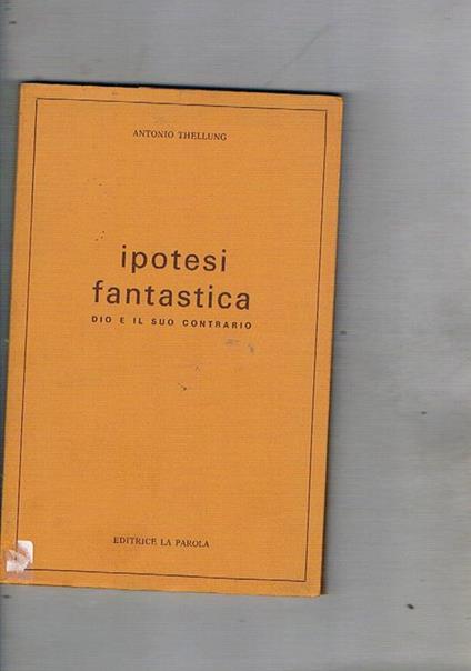 Ipotesi fantastica. Dio e il suo contrario - Antonio Thellung - copertina