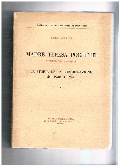 Madre Teresa Pochetti V superiora generale e la storia della congregazione dal 1930 al 1942. Vol. I-II. La vita di Madre Pochetti fino al termine del primo sessennio del suo governo il governo di madre Teresa nel suo sessennio - Luigi Fossati - copertina