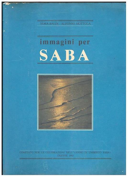 Immagini per Saba. Presentazione di Manlio Cecovini. Altro titolo: Trieste,, un'epifania della vita, di Geno Pampaloni - Nora Baldi - copertina