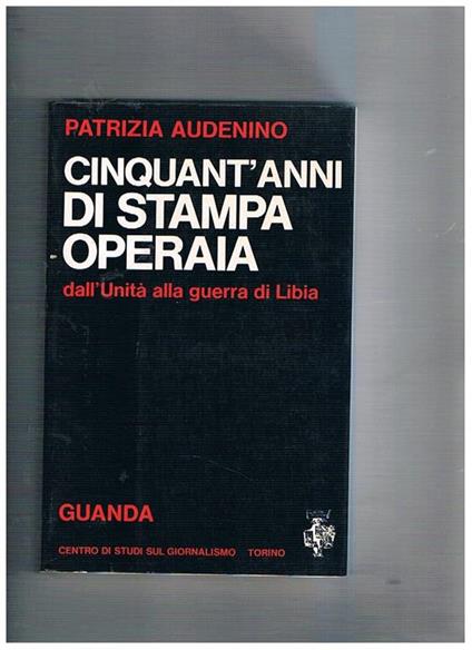 Cinquant'anni di stampa operaia dall'unità alla guerra di Libia - Patrizia Audenino - copertina