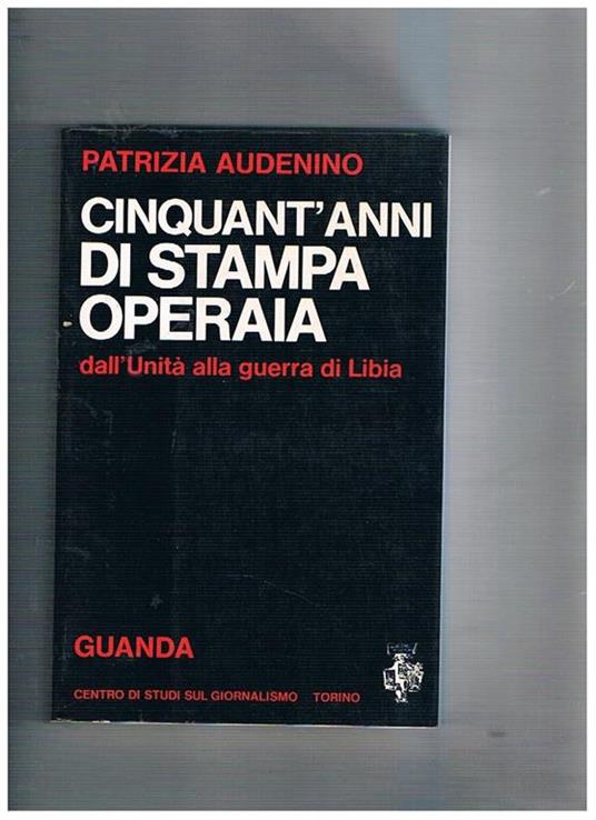 Cinquant'anni di stampa operaia dall'unità alla guerra di Libia - Patrizia Audenino - copertina