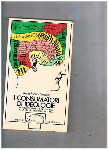I consumatori di ideologie. Funzione politica e culturale della stampa periodica in Italia - Anna Maria Guerrieri - copertina
