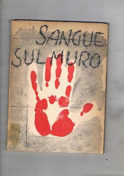 Sangue sul muro (libro bianco su Berlino). Testo integrale del libro bianco dal titolo violazione dei diritti dell'uomo, azioni illegali ed incidenti di frontiera fra i settori di Berlino dopo la cosruzione del muro. A cura del governo federale di Germani - copertina