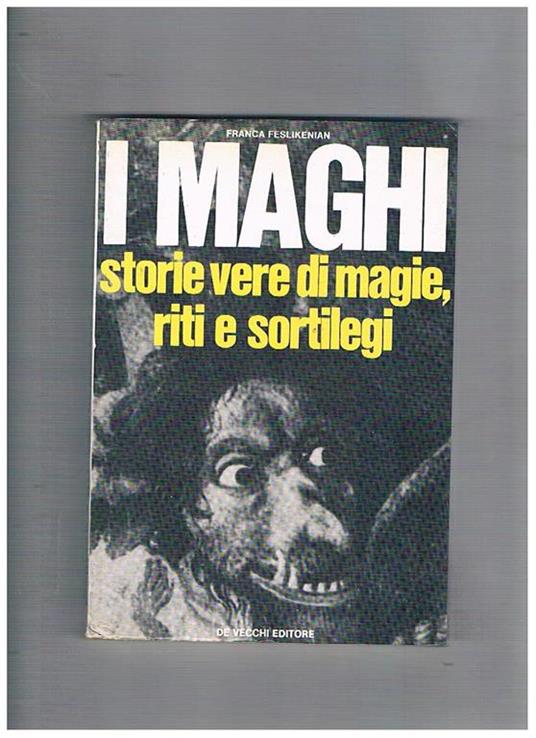 I maghi. Storie vere di magie, riti e sortilegi. Descrizione di alcune credenze nelle varie zone d'Italia - Franca Feslikenian - copertina