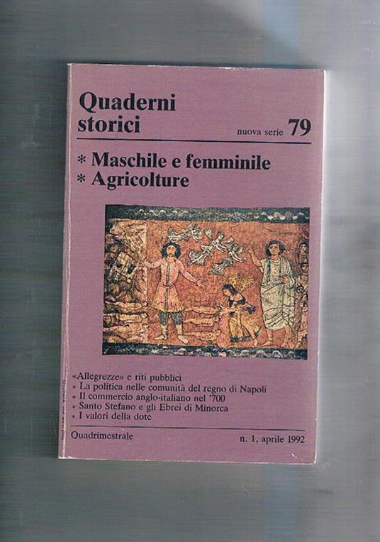 Maschile e femminile. Vol. 79° anno XXVII. fasc. I°, aprile 1992 dei Quaderni Storici. Si segnalano: Agricolture Allegrezze e riti pubblici La politica nelle comunità del Regno di Napoli il commercio anglo-italiano nel '700 Santo Stefano e gli Ebrei di M - copertina