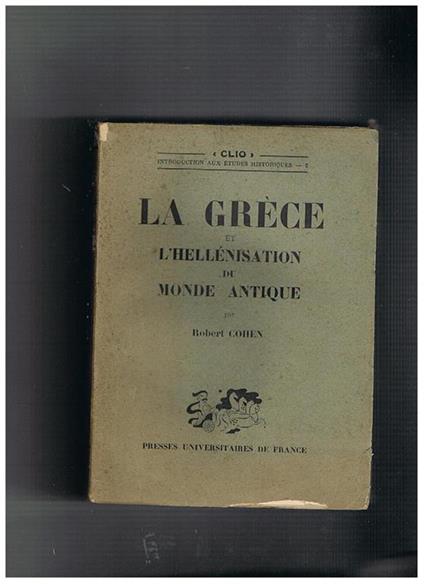 La Grèce et l'Hellénisation du Monde Antique. Coll. 'CLIò - Robert Cohen - copertina