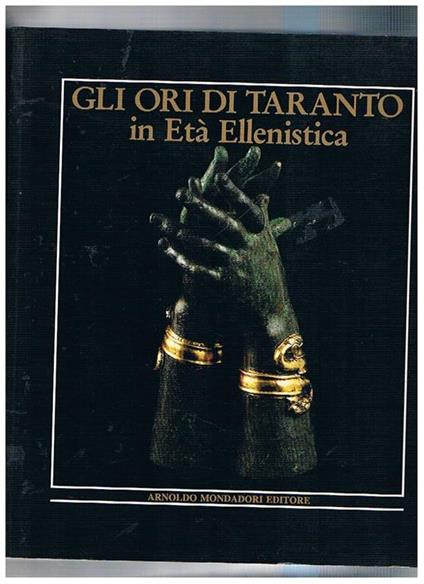 Gli ori di Taranto in età Ellenistica. Mostra fatta a Brera 2 MIlano dic. 1984 mar. 1985. e successivamente in varie altre città del mondo - Ettore M. De Juliis - copertina