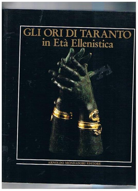 Gli ori di Taranto in età Ellenistica. Mostra fatta a Brera 2 MIlano dic. 1984 mar. 1985. e successivamente in varie altre città del mondo - Ettore M. De Juliis - copertina