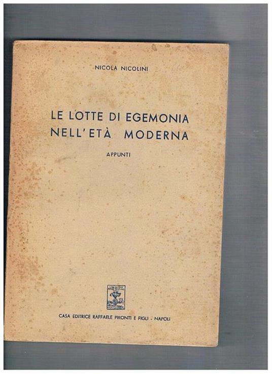 Le lotte di egemonia nell'età moderna. Appunti. Opera che termina con parte del capitolo XXVIII la sistemazione del dispotismo di Luigi XIV e la formazione delle lega D'Augusta, perta nto mancano circa 50 pagine - Nicola Nicolini - copertina