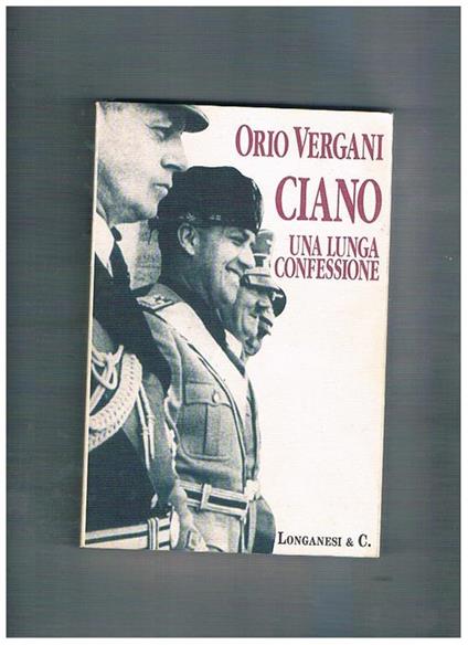 Ciano una lunga confessione. In appendice una biografia fotografica - Orio Vergani - copertina