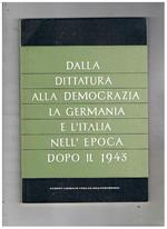 Dalla dittatura alla democrazia. La Germania e l'Italia nell'epoca dopo il 1943. Conferenze. Sctitti di De Rosa, De Felice, Valiani, ecc