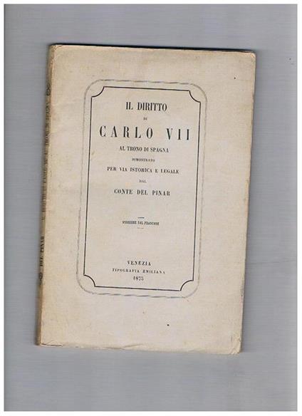 Il diritto di Carlo VII al trono di Spagna dimostrato per via istorica e legale dal Conte del Pinar. Versione dal francese - copertina
