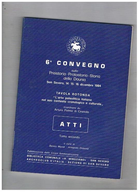 6° Convegno sulla preistoria, protostoria, storia della Daunia. Atti San Severo, 14-15-16 dicembre 1984. Tavola rotonda L'arte paleolitica italiana nel suo contesto cronologico e culturale, coordinada da Arturo Palma di Cesnola tomo secondo a cura di B. M - copertina