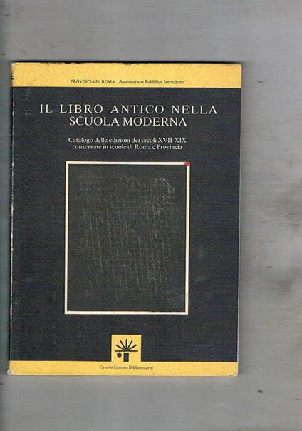 Il libro antico nella scuola moderna. Catalogo delle edizioni dei secoli XVII-XIX conservate in scuole di Roma e Provincia - copertina