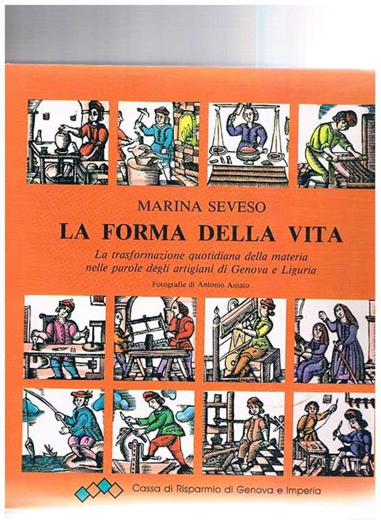 La forma della vita. La trasformazione quotidiana della materia nelle parole degli artigiani di Genova e Liguria - Marina Seveso - copertina