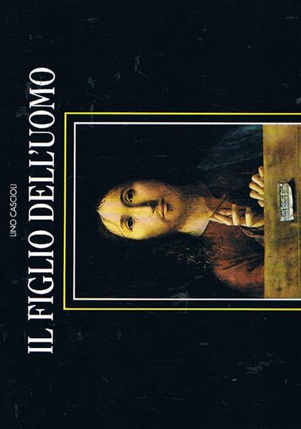 Il figlio dell'uomo. Cento episodi della vita di Cristo attraverso le immagini degli artisti più grandi della pittura mondiale - Lino Cascioli - copertina