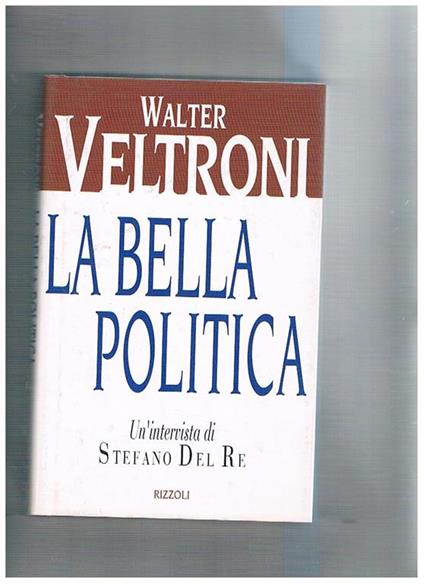 La bella politica. Un'intervista di Stefano Del Re - Walter Veltroni - copertina