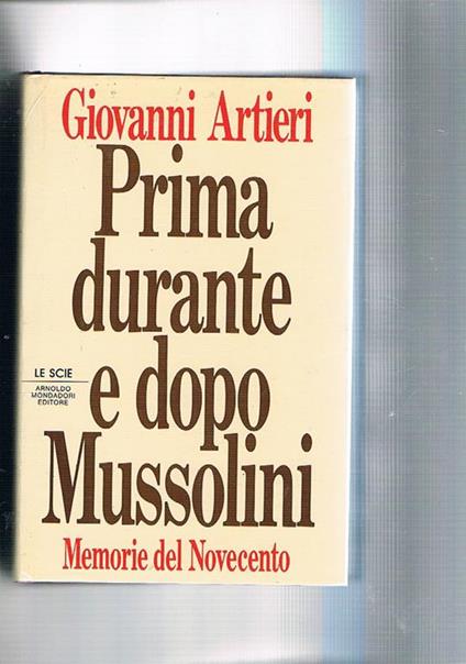 Prima durante e dopo Mussolini memorie del novecento. Coll. Le Scie - Giovanni Artieri - copertina