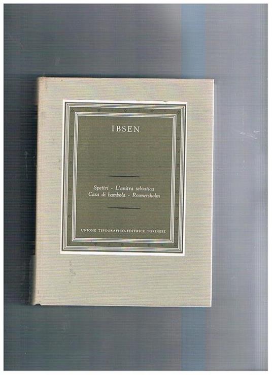 Spettri, l'anitra selvatica, casa di bambola, Rosmersholm, a cura di Zino Zini e Alda Manghi. Coll. I grandi scrittori stranieri - Henrik Ibsen - copertina