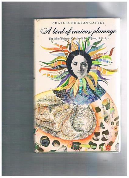 A bird of curious plumage. The life of Princess Cristina di Belgiojoso, 1808-1871 - Charles Neilson Gattey - copertina